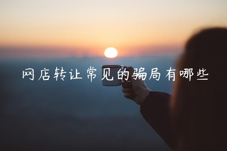 網(wǎng)店轉讓常見的騙局有哪些